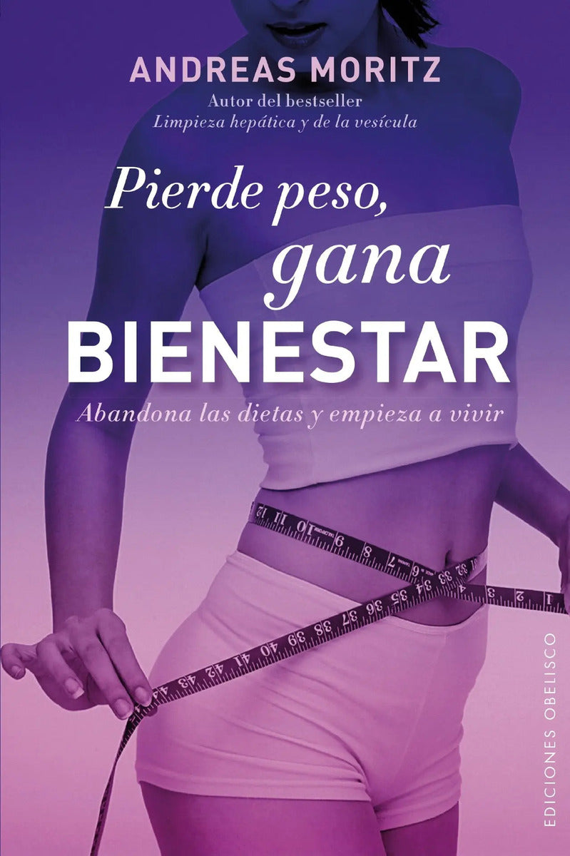Portada de Pierde Peso, Gana Bienestar: Abandona Las Dietas Y Empieza A Vivir, De Moritz, Andreas. Editorial Ediciones Obeli…