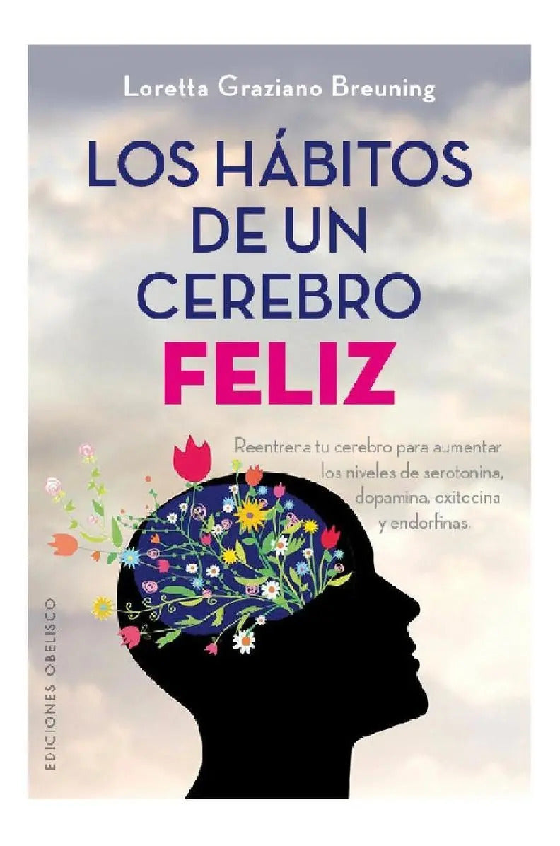 Portada de Los Hábitos De Un Cerebro Feliz: Reentrena Tu Cerebro Para Aumentar Los Niveles De Serotonina, Dopamina, Oxitocin…