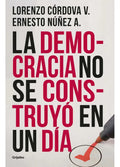 Portada de La Democracia No Se Construyó En Un Día De Ernesto Núñez A. Lorenzo Córdova Editorial Grijalbo
