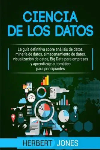 Portada de Ciencia De Los Datos : La Gu A Definitiva Sobre An Lisis De Datos, Miner A De Datos, Almacenamien..., De Herbert…