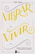 Portada de Vibrar En Positivo, Vivir En Positivo: El Amor A Ti Mismo Es La Clave Para Desvelar Tu Grandeza, De King, Vex. Ed…