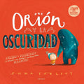 Portada de Orión Y La Oscuridad: ¿miedo A Las Oscuridad? ¡te Presento A Mi Increíble Y Simpática Amiga Que Te Lo Quitará!, D…