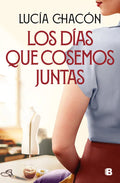 Portada de Los Dias Que Cosemos Juntas, De Lucia Chacon., Vol. 1. Editorial Ediciones B, Tapa Blanda En Español, 2023