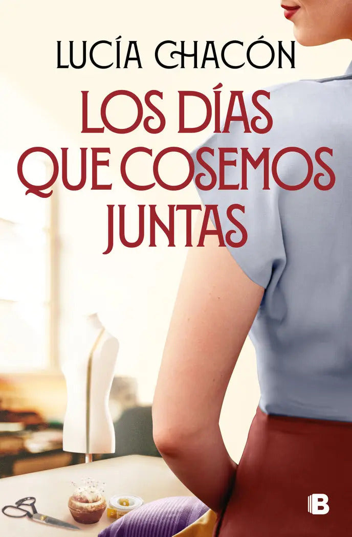 Portada de Los Dias Que Cosemos Juntas, De Lucia Chacon., Vol. 1. Editorial Ediciones B, Tapa Blanda En Español, 2023