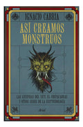 Portada de Asi Creamos Monstruos: Las Leyendas Del Yeti, El Chupacabras Y Otros Seres De La Criptozoología, De Ignacio Cabri…
