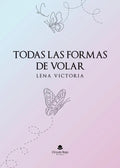 Portada de Todas Las Formas De Volar: , De Lena Victoria., Vol. 1. Editorial Grupo Editorial Circulo Rojo, Tapa Pasta Blanda…