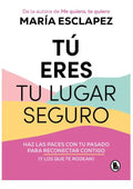 Portada de Tú Eres Tu Lugar Seguro. Haz Las Paces Con Tu Pasado Para...