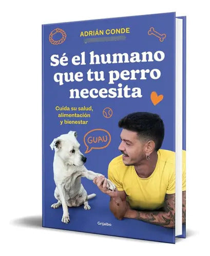 Portada de Sé El Humano Que Tu Perro Necesita, De Adrián De. Editorial Grijalbo, Tapa Blanda En Español, 2023