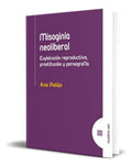 Portada de Libro Misogina Neoliberal [ Ana Pollán ] Original: Explotación Reproductiva, Prostitución Y Pornografía, De Ana C…