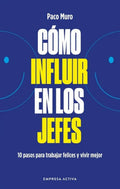 Portada de Cómo Influir En Los Jefes. 10 Pazos Para Trabajar Felices Y Vivir Mejor, De Paco Muro. Editorial Empresa Activa,…