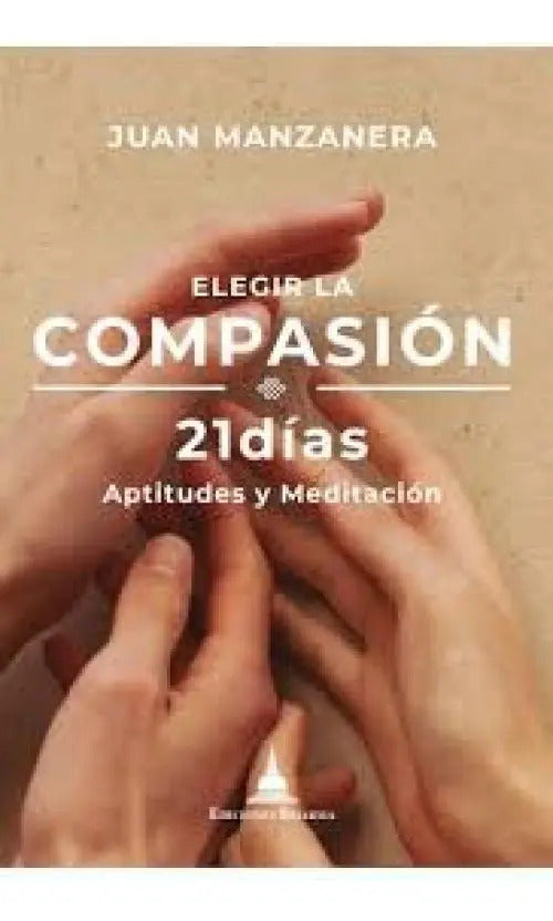 Portada de Elegir La Compasion: 21 Días - Aptitudes Y Meditación, De Manzanera, Juan., Vol. 1. Editorial Ediciones Dharma, T…