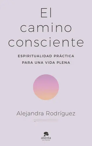 Portada de El Camino Consciente, De Rodríguez, Alejandra., Vol. 0. Editorial Alienta Editorial, Tapa Blanda En Español, 2023