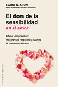 Portada de El Don De La Sensibilidad En El Amor: Cómo Comprender Y Mejorar Las Relaciones Cuando El Mundo Te Abruma, De Aron…