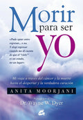 Portada de Morir Para Ser Yo: Mi Viaje A Través Del Cáncer Y La Muerte Hasta El Despertar Y La Verdadera Curación, De Moorja…