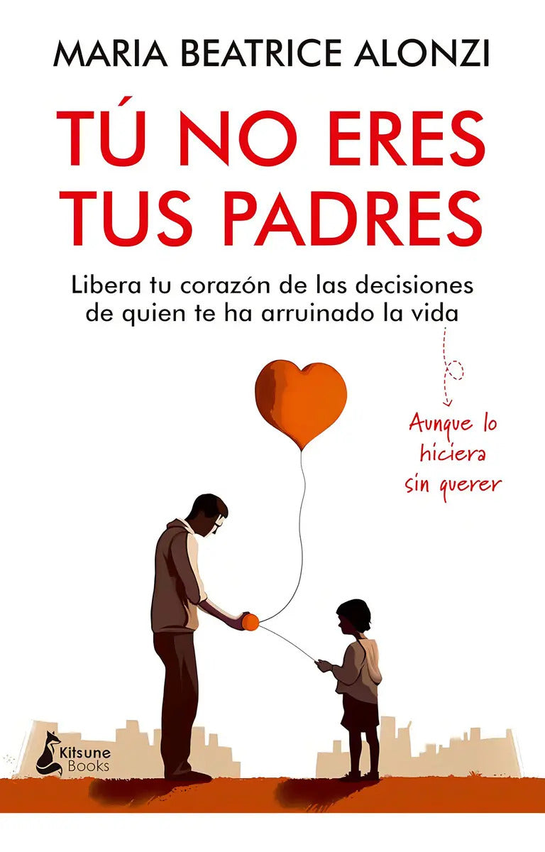 Portada de Tú No Eres Tus Padres: Libera Tu Corazón De Las Decisiones De Quien Te Ha Arruinado La Vida, De Maria Beatrice Al…