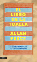 Portada de El Libro De La Toalla: Vacaciones Mentales Para Inspirar Tu Vida, De Allan Percy., Vol. 1. Editorial Destino Libr…