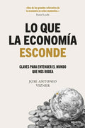 Portada de Lo Que La Economia Esconde: Claves Para Entender El Mundo Que Nos Rodea, De Jose Antonio Vizner., Vol. 1. Editori…
