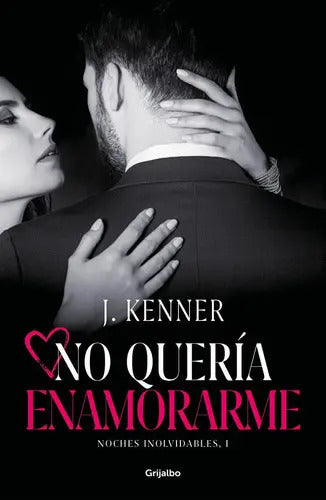 Portada de No Quería Enamorarme (noches Inolvidables 1), De Kenner, J.. Editorial Grijalbo, Tapa Blanda En Español