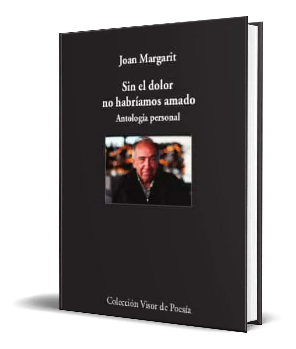 Portada de Libro Sin El Dolor No Habriamos Amado [ Antologia Personal]